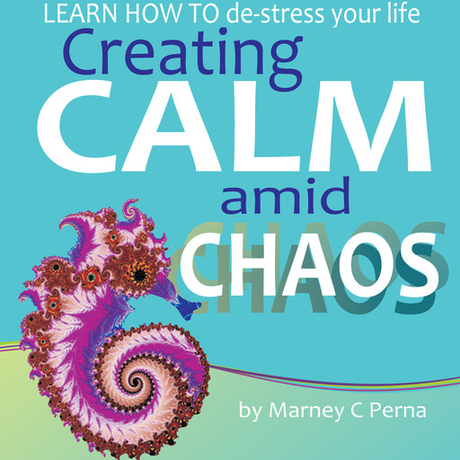 Creating Calm amid Chaos: LEARN HOW TO de-stress your life, Marney C. Perna