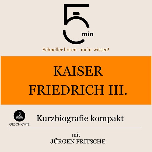 Kaiser Friedrich III.: Kurzbiografie kompakt, Jürgen Fritsche, 5 Minuten, 5 Minuten Biografien