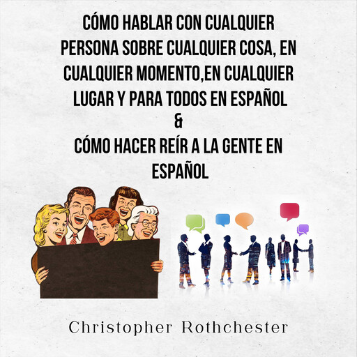 Cómo Hablar Con Cualquier Persona Sobre Cualquier Cosa, En Cualquier Momento, En Cualquier Lugar Y Para Todos En Español & Cómo Hacer Reír A La Gente En Español (Spanish Edition), Christopher Rothchester