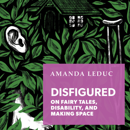 Disfigured - On Fairy Tales, Disability, and Making Space (Unabridged), Amanda Leduc