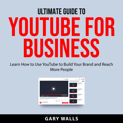 Ultimate Guide to YouTube for Business, Gary Walls