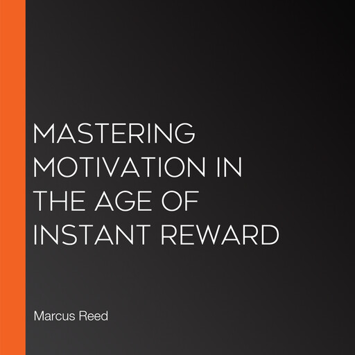 Mastering Motivation in the Age of Instant Reward, Marcus Reed