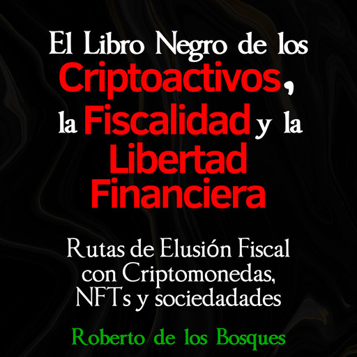 El libro negro de los CRIPTOACTIVOS, la FISCALIDAD y la LIBERTAD FINANCIERA, Roberto de Los Bosques