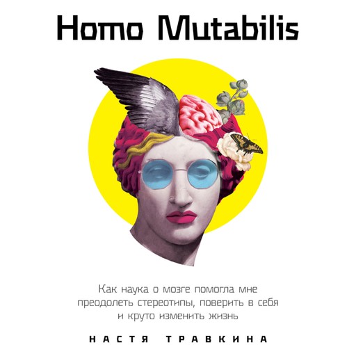 Homo Mutabilis: Как наука о мозге помогла мне преодолеть стереотипы, поверить в себя и круто изменить жизнь, Настя Травкина