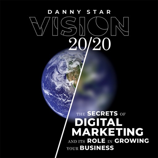Vision 20/20: The Secrets of Digital Marketing and It's Role In Growing Your Business, Danny Star
