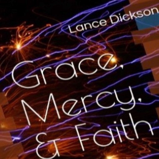Grace Mercy & Faith: The Keys to Spiritual Empowerment, Lance Dickson