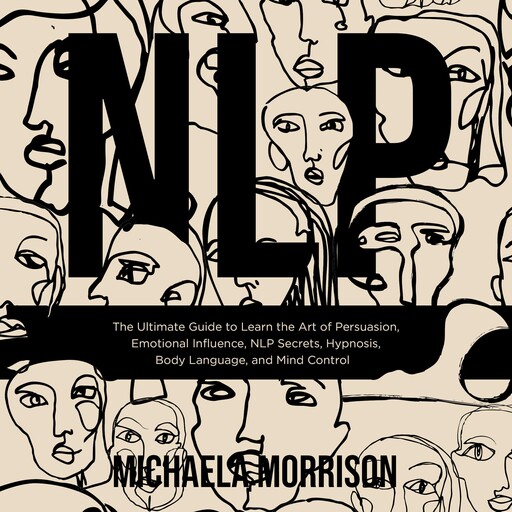 NLP The Ultimate Guide to Learn the Art of Persuasion, Emotional Influence, NLP Secrets, Hypnosis, Body Language, and Mind Control, Michaela Morrison