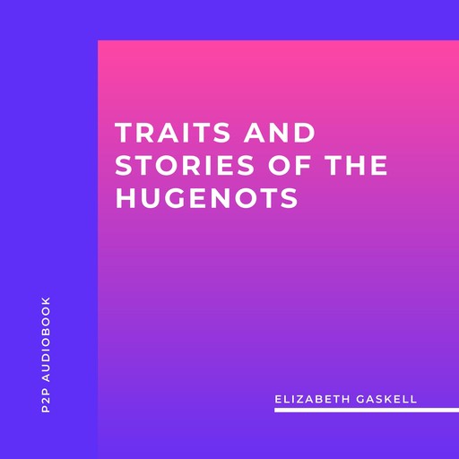 Traits and Stories of the Hugenots (Unabridged), Elizabeth Gaskell