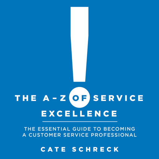 The A - Z of Service Excellence: The Essential Guide to Becoming a Customer Service Professional, Cate Schreck
