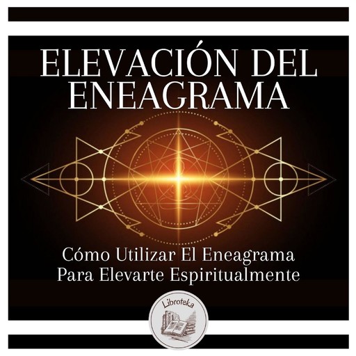Elevación Del Eneagrama: Cómo Utilizar El Eneagrama Para Elevarte Espiritualmente, LIBROTEKA