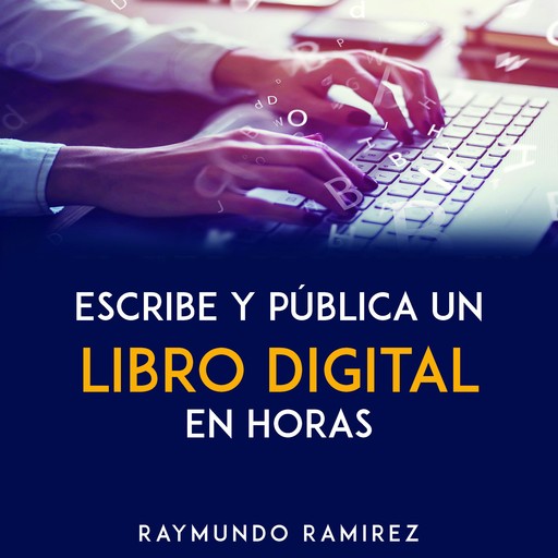 ESCRIBE Y PÚBLICA UN LIBRO DIGITAL EN HORAS, Raymundo Ramírez