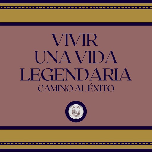 Vivir Una Vida Legendaria: Camino al Éxito, LIBROTEKA