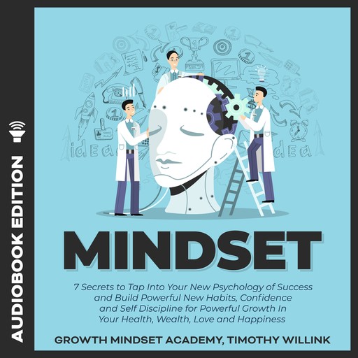 Mindset: 7 Secrets to Tap Into Your New Psychology of Success and Build Powerful New Habits, Confidence and Self Discipline for Powerful Growth In Your Health, Wealth, Love and Happiness, Timothy Willink