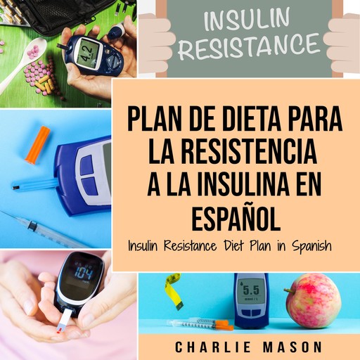 Plan De Dieta Para La Resistencia A La Insulina En Español/Insulin Resistance Diet Plan in Spanish: Guía sobre cómo acabar con la diabetes (Spanish Edition), Charlie Mason