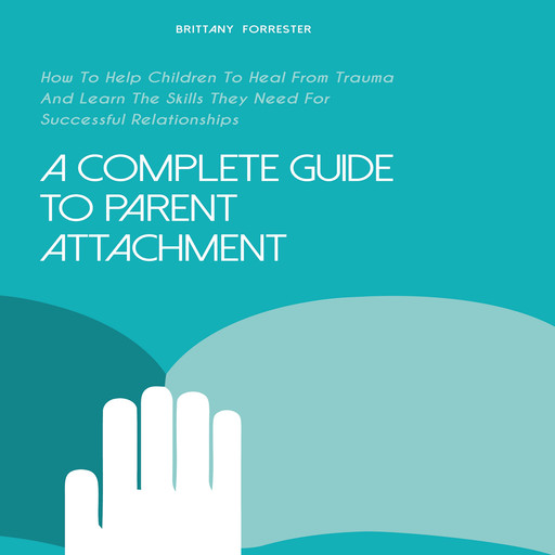 A Complete Guide to Parent Attachment, Brittany Forrester