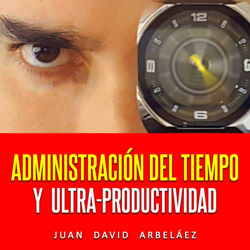 Administración Del Tiempo Y Ultra Productividad (Audiolibro), Juan David Arbelaez