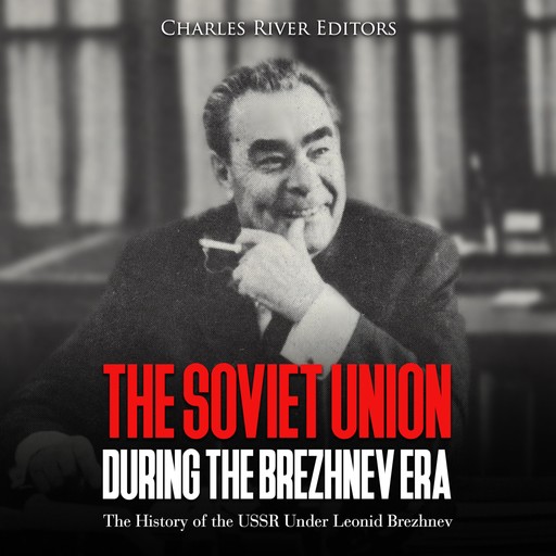 The Soviet Union during the Brezhnev Era: The History of the USSR Under Leonid Brezhnev, Charles Editors