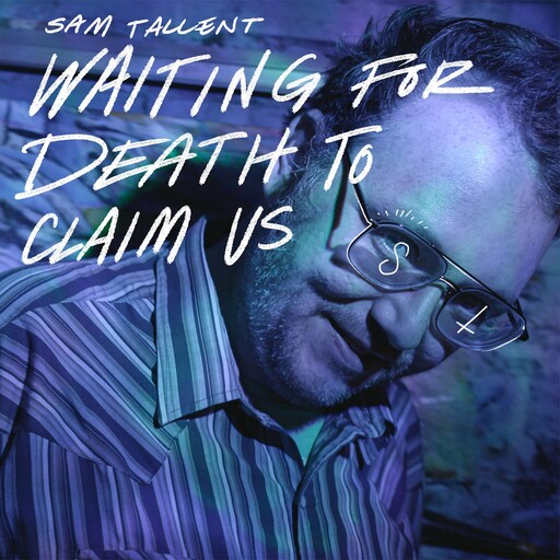 Sam Tallent: Waiting For Death To Claim Us, Sam Tallent