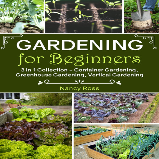 Gardening for Beginners: 3 in 1 Collection - Container Gardening, Greenhouse Gardening, Vertical Gardening, Nancy Ross