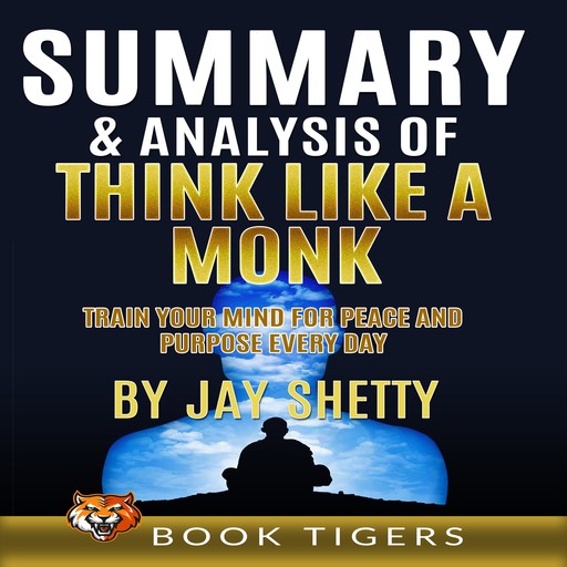 Summary and Analysis of Think Like a Monk: Train Your Mind for Peace and Purpose Every Day by Jay Shetty, Book Tigers