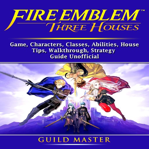 Fire Emblem Three Houses Game, Characters, Seals, Abilities, Classes, Skills, Tips, Strategy, Download, Guide Unofficial, Master Gamer