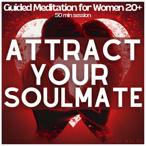 Attract Your Soulmate: Guided Meditation for Women 20+ to Manifest Deep, Lasting Love, Emma Walsh