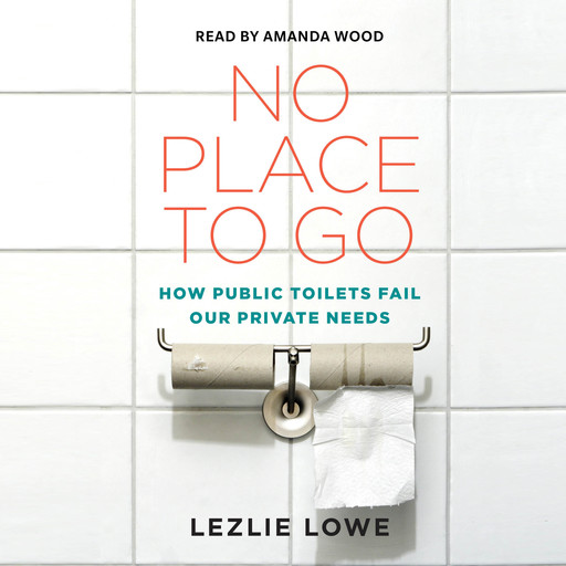 No Place To Go - How Public Toilets Fail Our Private Needs (Unabridged), Lezlie Lowe