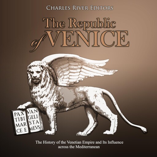 The Republic of Venice: The History of the Venetian Empire and Its Influence across the Mediterranean, Charles Editors