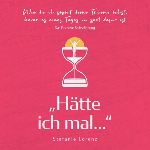 Das Buch zur Selbstfindung: „Hätte ich mal...“ - Wie du ab sofort deine Träume lebst, bevor es eines Tages zu spät dafür ist, Stefanie Lorenz