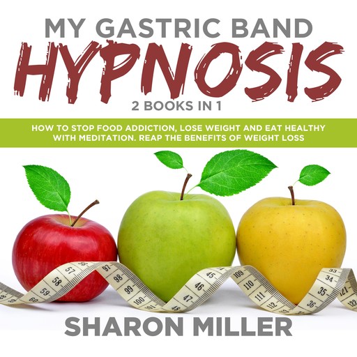 My Gastric Band Hypnosis – 2 books in 1: How to Stop Food Addiction, Lose Weight and Eat Healthy with Meditation. Reap the Benefits of Weight Loss, Sharon Miller