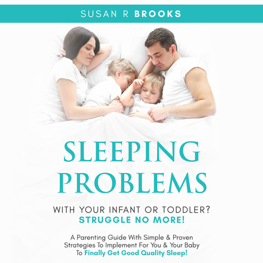 Sleeping Problems With Your Infant Or Toddler? Struggle No More!, Susan R Brooks