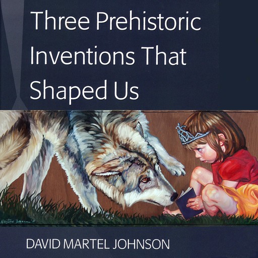 Three Prehistoric Inventions That Shaped Us, David Johnson