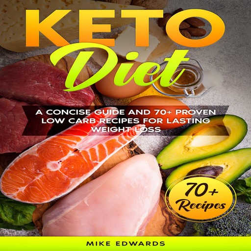 Keto Diet: A Concise Guide and 70+ Proven Low Carb Recipes for Lasting Weight Loss, Mike Edwards