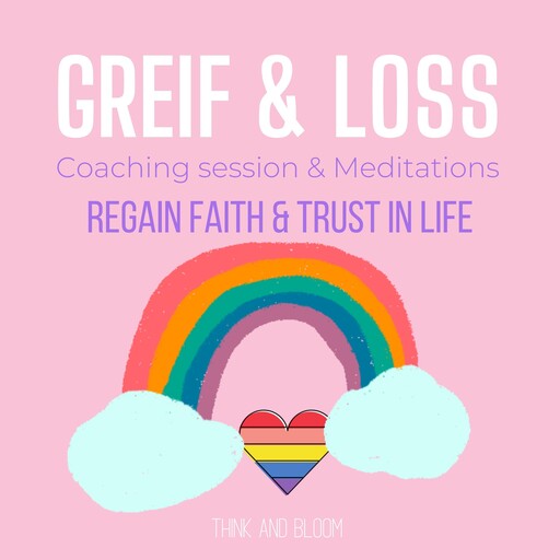 Grief & Loss Coaching & Meditations - regain faith & trust in life, Bloom Think