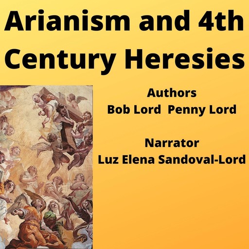 Arianism and Fourth Century Heresies, Bob Lord, Penny Lord