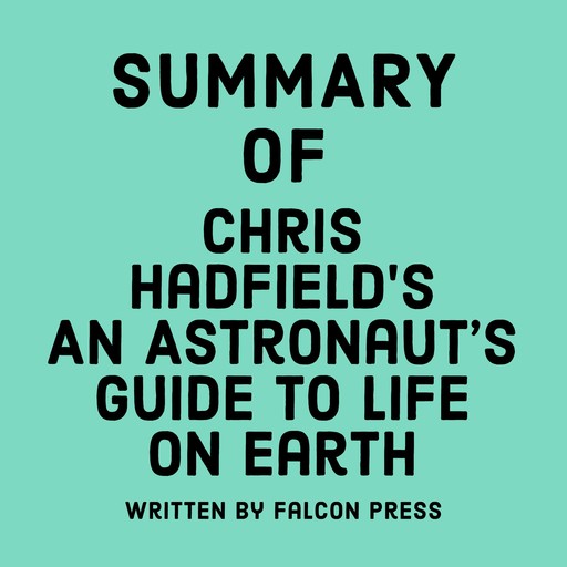 Summary of Chris Hadfield's An Astronaut’s Guide to Life on Earth, Falcon Press