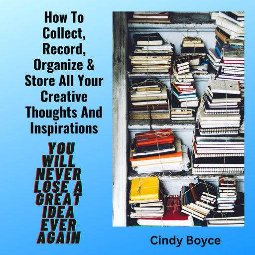 How To Collect, Record, Organize & Store All Your Creative Thoughts And Inspirations, Cindy Boyce