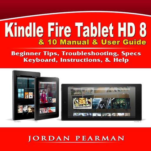 Kindle Fire Tablet HD 8 & 10 Manual & User Guide: Beginner Tips, Troubleshooting, Specs, Keyboard, Instructions, & Help, Jordan Pearman
