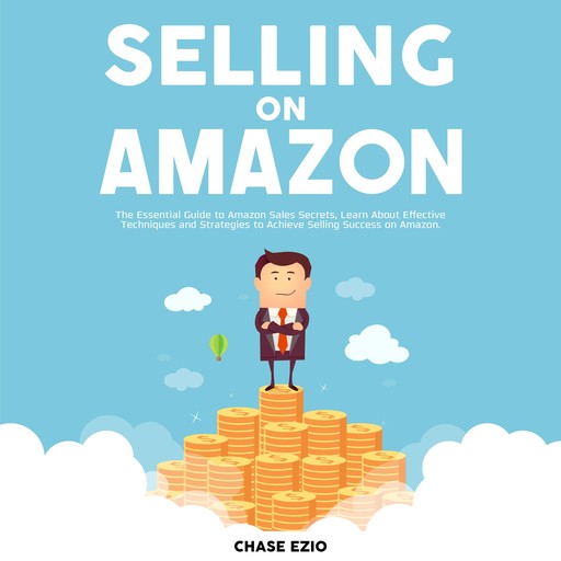 Selling On Amazon: The Essential Guide to Amazon Sales Secrets, Learn About Effective Techniques and Strategies to Achieve Selling Success on Amazon, Chase Ezio