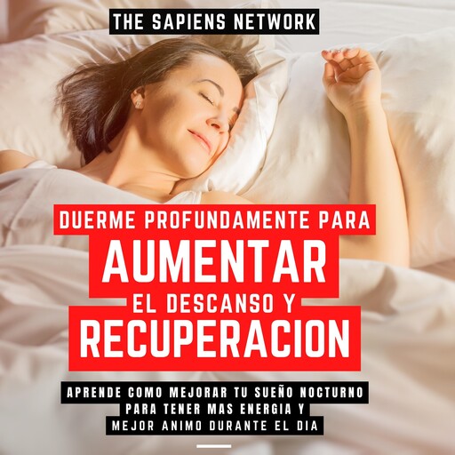 Duerme Profundamente Para Aumentar El Descanso Y Recuperacion - Aprende Como Mejorar Tu Sueño Nocturno Para Tener Mas Energia Y Mejor Animo Durante El Dia, The Sapiens Network