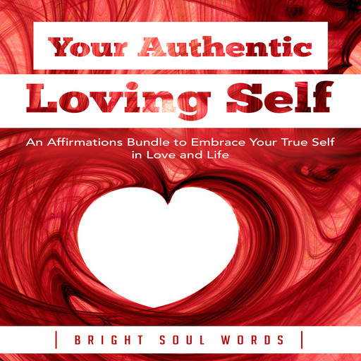 Your Authentic Loving Self: An Affirmations Bundle to Embrace Your True Self in Love and Life, Bright Soul Words