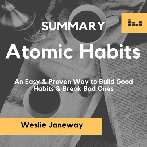 Summary of Atomic Habits: An Easy & Proven Way to Build Good Habits & Break Bad Ones, Weslie Janeway