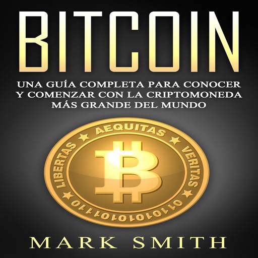 Bitcoin: Una Guía Completa para Conocer y Comenzar con la Criptomoneda más Grande del Mundo (Libro en Español/Bitcoin Book Spanish Version), Mark Smith