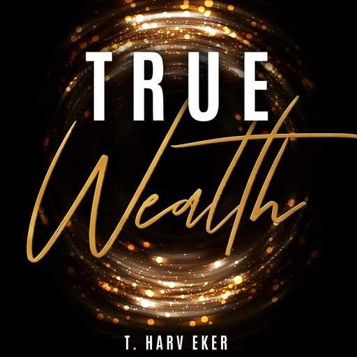 True Wealth, T.Harv Eker