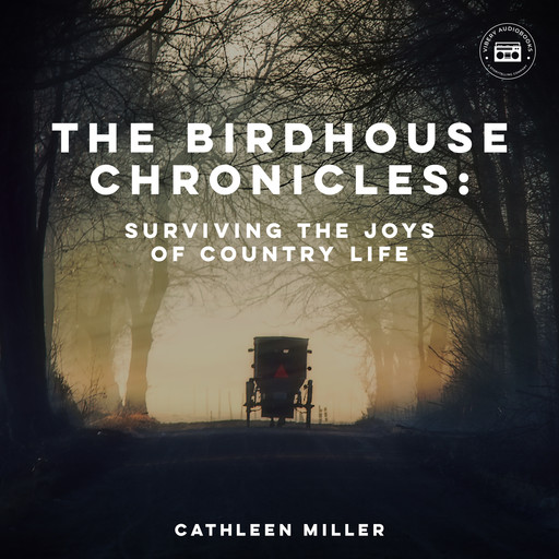 The Birdhouse Chronicles: Surviving the Joys of Country Life, Cathleen Miller