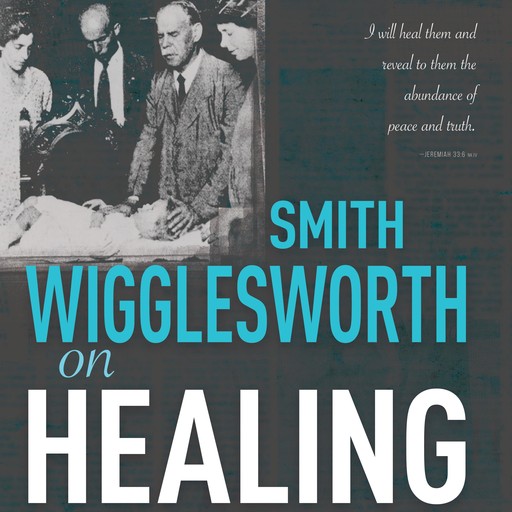 Smith Wigglesworth on Healing, Smith Wigglesworth