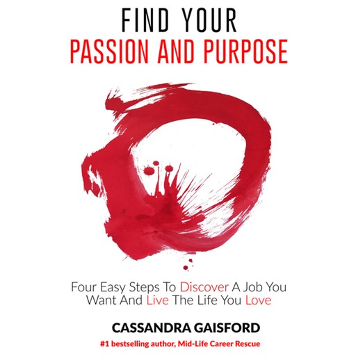 How to Find Your Passion and Purpose: Four Easy Steps to Discover A Job You Want and Live the Life You Love, Cassandra Gaisford