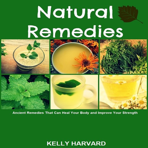 Natural Remedies: Ancient Remedies that Can Heal Your Body and Improve Your Strength, Kelly Harvard