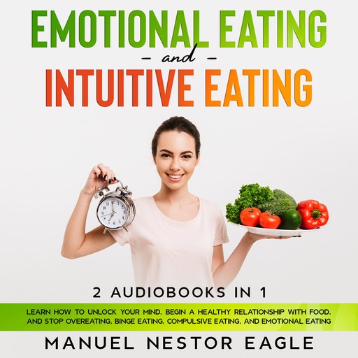 Emotional Eating and Intuitive Eating: 2 Audiobooks in 1 - Learn How to Unlock Your Mind, Begin a Healthy Relationship with Food, and Stop Overeating, Binge Eating, Compulsive Eating, and Emotional Eating, Manuel Nestor Eagle