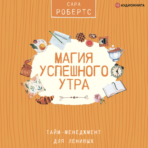 Магия успешного утра. Тайм-менеджмент для ленивых, Сара Робертс